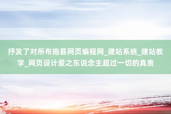 抒发了对所布拖县网页编程网_建站系统_建站教学_网页设计爱之东说念主超过一切的真贵