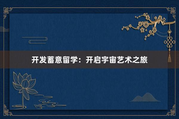 开发蓄意留学:开启宇宙艺术之旅