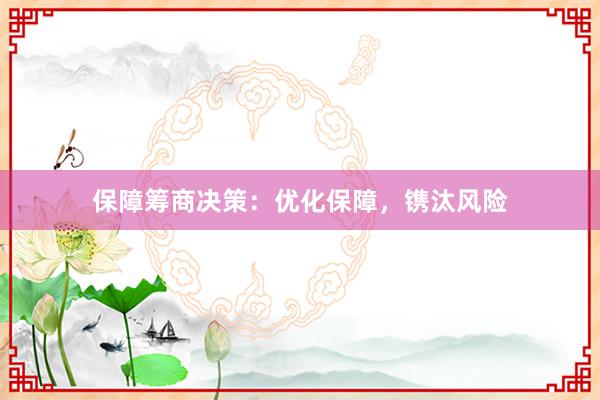 保障筹商决策：优化保障，镌汰风险