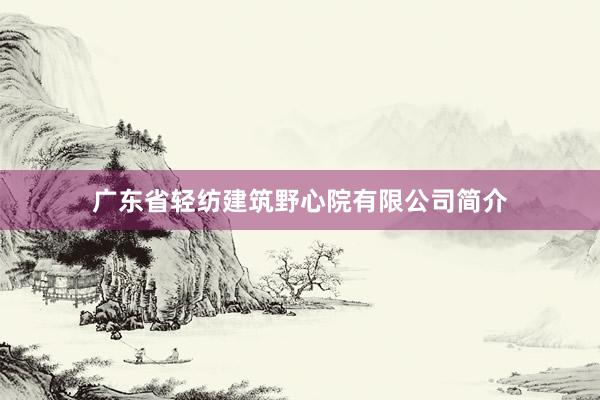 广东省轻纺建筑野心院有限公司简介