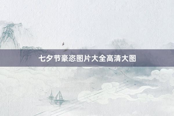 七夕节豪恣图片大全高清大图