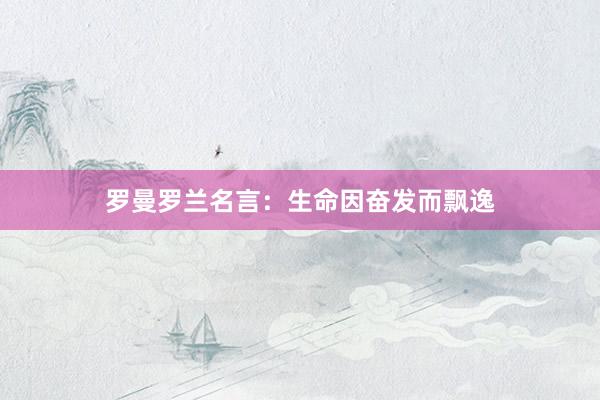 罗曼罗兰名言：生命因奋发而飘逸